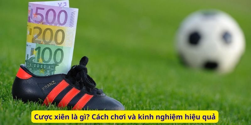 Cược xiên là gì? Cách chơi và kinh nghiệm hiệu quả